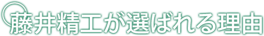 藤井精工が選ばれる理由